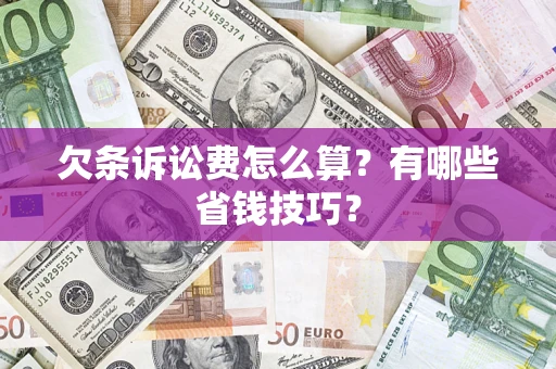 济南欠条诉讼费怎么算？有哪些省钱技巧？