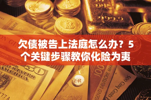 济南欠债被告上法庭怎么办？5个关键步骤教你化险为夷
