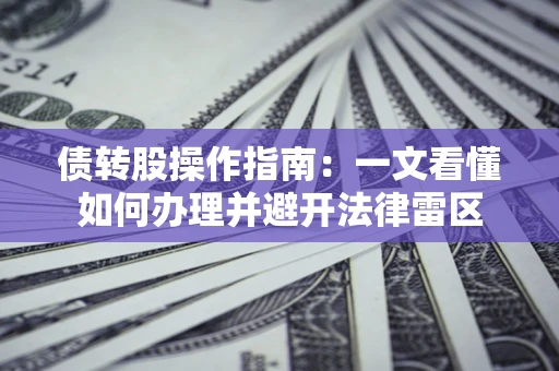 济南债转股操作指南：一文看懂如何办理并避开法律雷区
