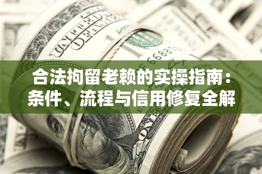 济南合法拘留老赖的实操指南:条件、流程与信用修复全解析 济南合法拘留老赖的实操指南:条件、流程与信用修复全解析