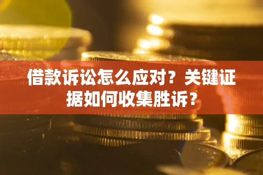 济南借款诉讼怎么应对？关键证据如何收集胜诉？