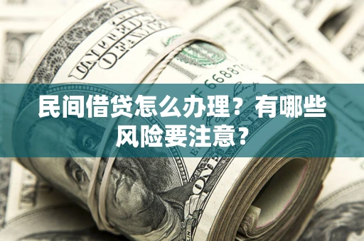 济南民间借贷怎么办理？有哪些风险要注意？