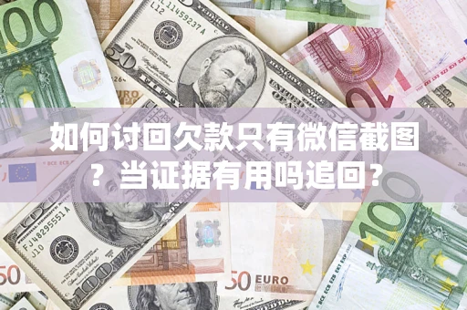 济南如何讨回欠款只有微信截图？当证据有用吗追回？