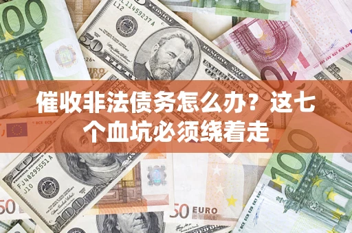 济南催收非法债务怎么办？这七个血坑必须绕着走