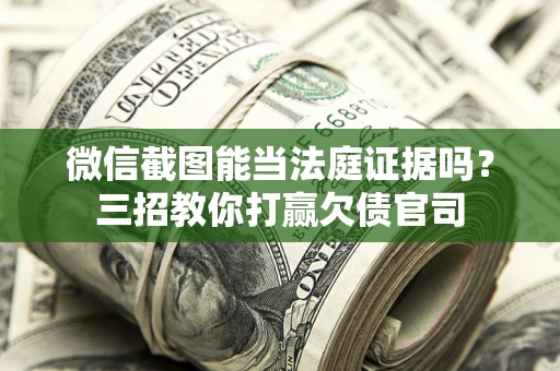 济南微信截图能当法庭证据吗？三招教你打赢欠债官司