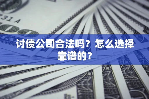 济南讨债公司合法吗？怎么选择靠谱的？