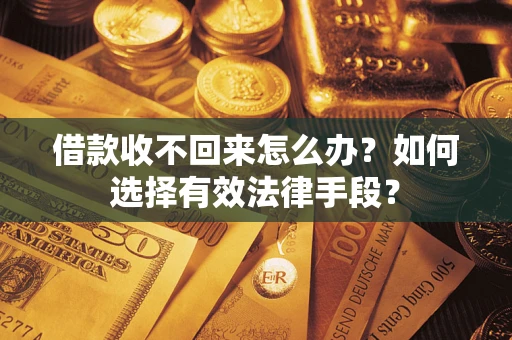 济南借款收不回来怎么办？如何选择有效法律手段？