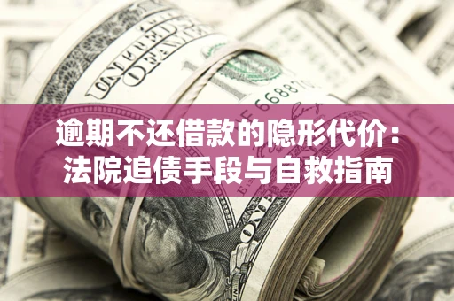 济南逾期不还借款的隐形代价：法院追债手段与自救指南