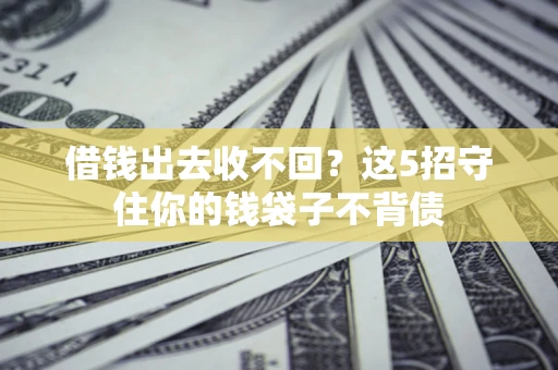 济南借钱出去收不回？这5招守住你的钱袋子不背债