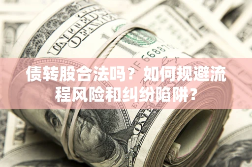 济南债转股合法吗？如何规避流程风险和纠纷陷阱？
