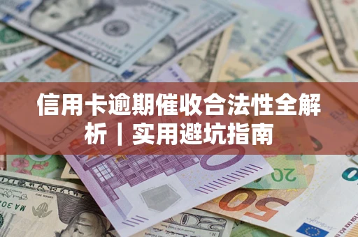 济南信用卡逾期催收合法性全解析｜实用避坑指南