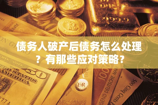 济南债务人破产后债务怎么处理？有那些应对策略？