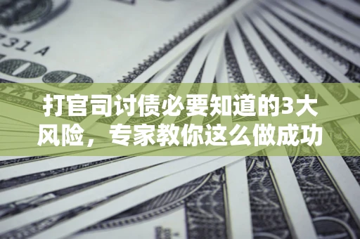 济南打官司讨债必要知道的3大风险，专家教你这么做成功率飙升