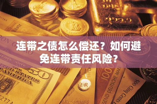 济南连带之债怎么偿还？如何避免连带责任风险？